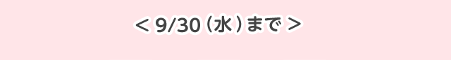 ＜9/30（水）まで＞