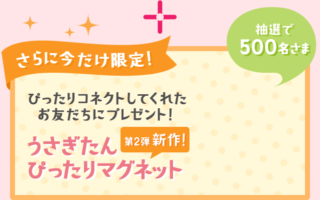 さらに今だけ限定！ぴったりコネクトしてくれたお友だちにプレゼント！第2弾 新作！うさぎたん ぴったりマグネット　抽選で500名さま