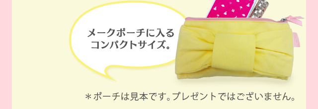 メークポーチに入るコンパクトサイズ。　＊ポーチは見本です。プレゼントではございません。