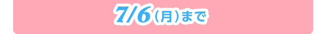 7/6（月）まで