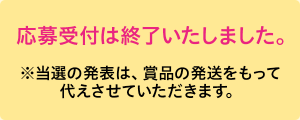 応募受付は終了いたしました。※当選の発表は、賞品の発送をもって代えさせていただきます。