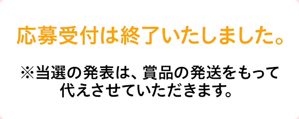 応募受付は終了いたしました。※当選の発表は、賞品の発送をもって代えさせていただきます。