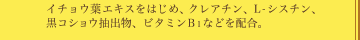 イチョウ葉エキスをはじめ、クレアチン、L-シスチン、黒コショウ抽出物、ビタミンＢ1などを配合。