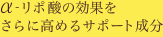 α-リポ酸の効果をさらに高めるサポート成分