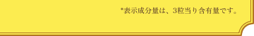 *表示成分量は、3粒当り含有量です。