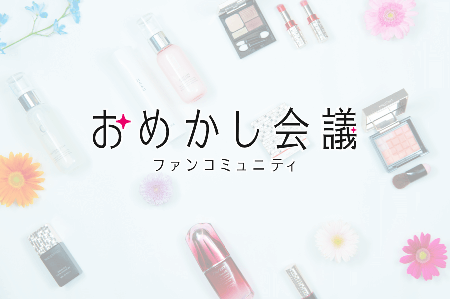 資生堂コスメの"好き"が集まる「おめかし会議」。  好きなコスメを見つけたり、語ったり...あなたも参加 してみませんか？