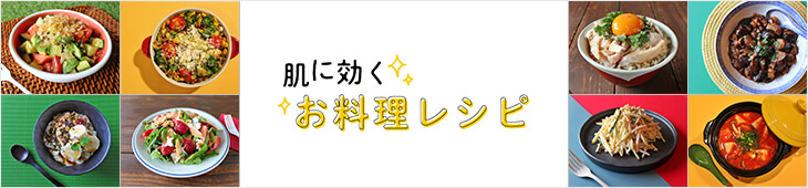 肌に効くお料理レシピ　「食」は毎日のことだから、ちょっとした知恵やコツで肌やカラダにうれしい変化が！　美しく、おいしい悩み別の食情報です。