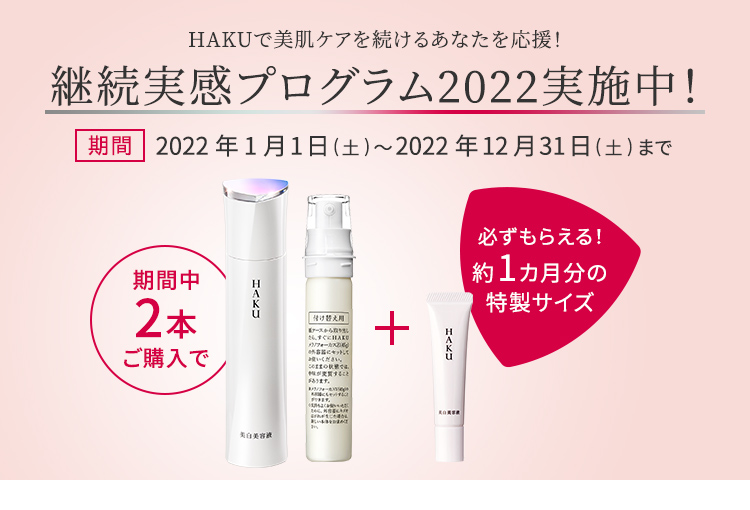 HAKUで美肌ケアを続けるあなたを応援！HAKU美白美容液（本体・レフィル）を2本ご購入で、約1か月分の特製サイズをプレゼント。期間：2022年1月1日（土）～2022年12月31日（土）