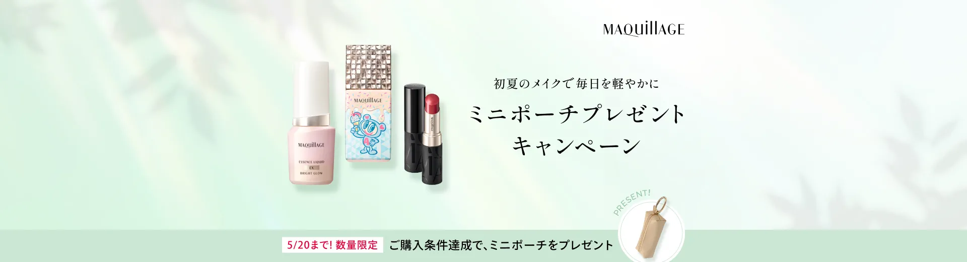 対象商品のベースメイク、ポイントメイクアイテムからそれぞれ1点以上ずつご購入でミニポーチをプレゼント！