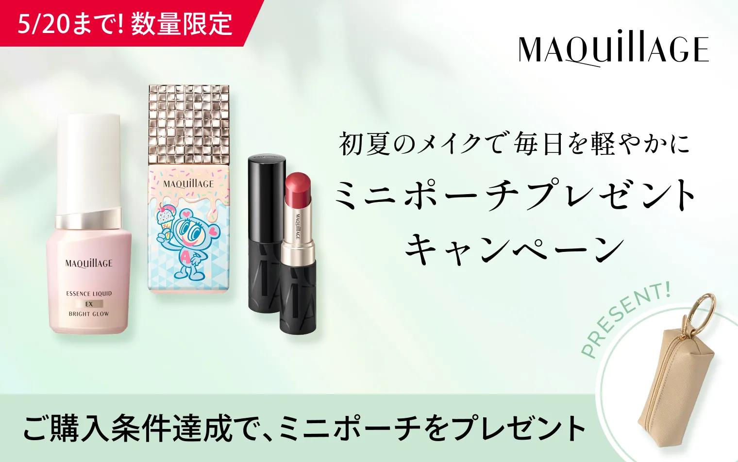 対象商品のベースメイク、ポイントメイクアイテムからそれぞれ1点以上ずつご購入でミニポーチをプレゼント！