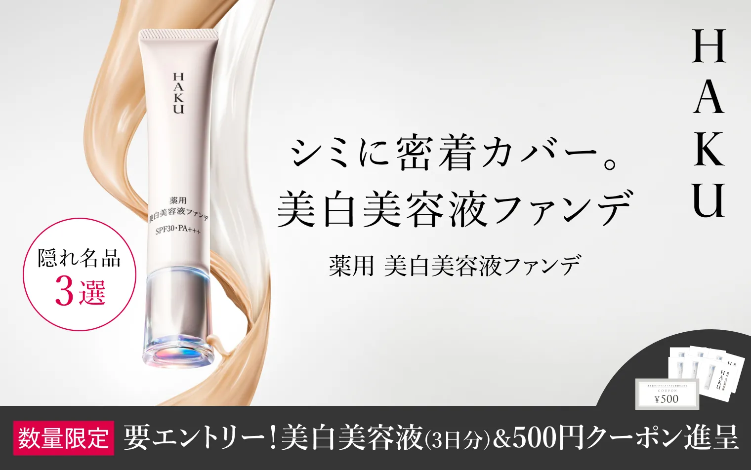 期間中にエントリーの上、ＨＡＫＵ 美白美容液ファンデをご購入で、美白美容液3日分と500円クーポンをプレゼント！