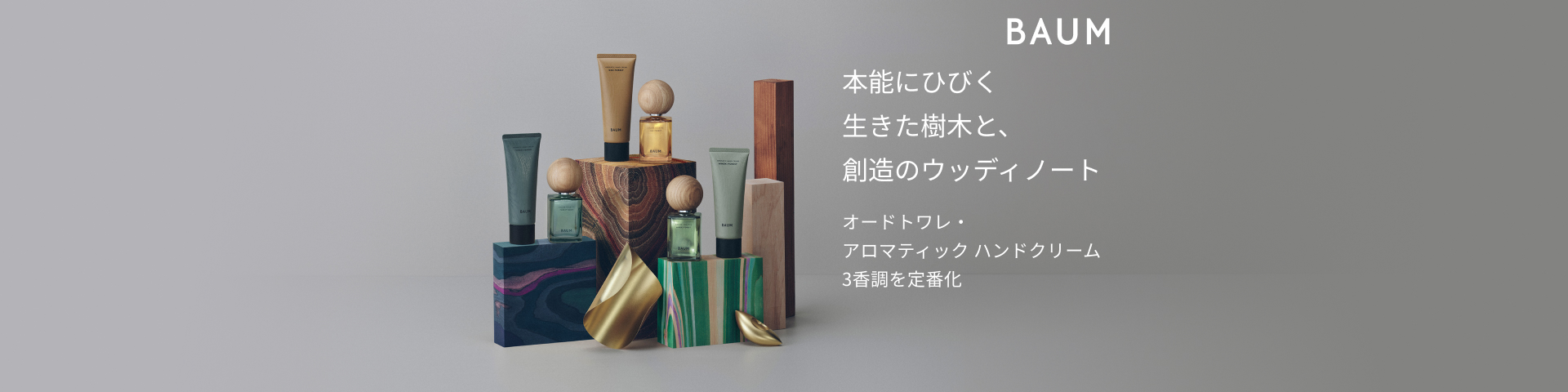 本能にひびく 生きた樹木と、創造のウッディノート ＢＡＵＭ ご予約受付中 オードトワレ・アロマティック ハンドクリーム 3香調を定番化 なくなり次第終了 対象商品のご予約点数に応じて、豪華特典を進呈