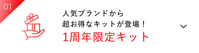 01 人気ブランドから超お得なキットが登場！1周年限定キット