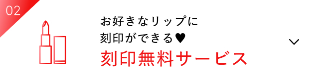 02 お好きなリップに刻印ができる♥刻印無料サービス