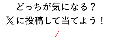 どっちが気になる？Xに投稿して当てよう！