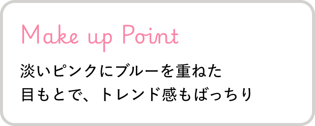 Make up Point 淡いピンクにブルーを重ねた目もとで、トレンド感もばっちり