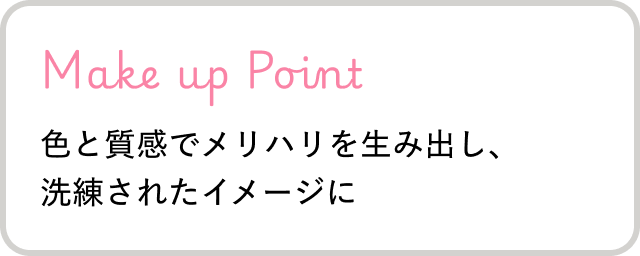 Make up Point 色と質感でメリハリを生み出し、洗練されたイメージに