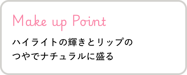 Make up Point ハイライトの輝きとリップのつやでナチュラルに盛る