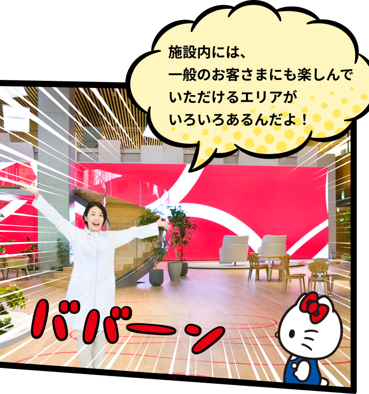 施設内には、一般のお客さまにも楽しんでいただけるエリアがいろいろあるんだよ！