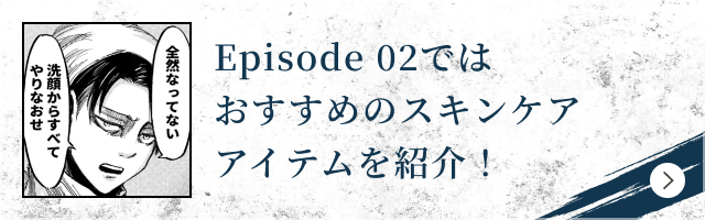 Episode 02ではおすすめのスキンケアアイテムを紹介！