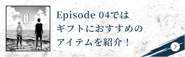 Episode 04ではギフトにおすすめのアイテムを紹介!
