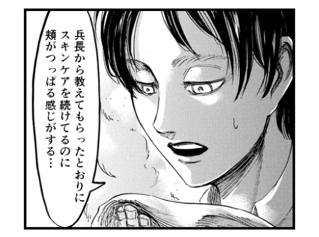 「兵長から教えてもらったとおりにスキンケアを続けてるのに頬がつっぱる感じがする…」