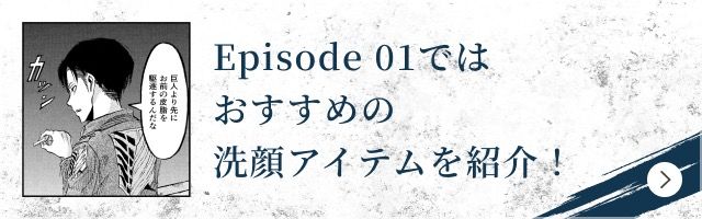 Episode 01ではおすすめの洗顔アイテムを紹介！