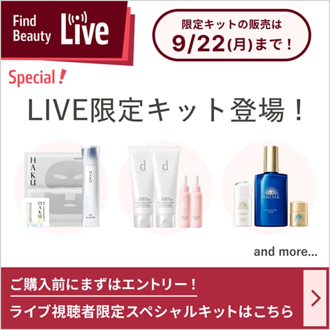 Find Beauty Live Special LIVE限定キット登場！ 限定キットの販売は9/22（月）まで ご購入前にまずはエントリー！ライブ視聴者限定スペシャルキットはこちら