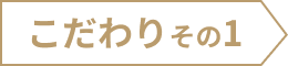 こだわり その1