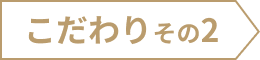 こだわり その2