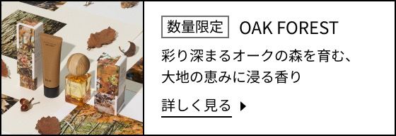 数量限定 OAK FOREST 彩り深まるオークの森を育む、大地の恵みに浸る香り 詳しく見る