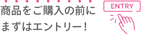 商品をご購入の前にまずはエントリー!