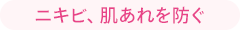 ニキビ、肌あれを防ぐ