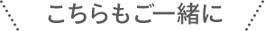 こちらもご一緒に