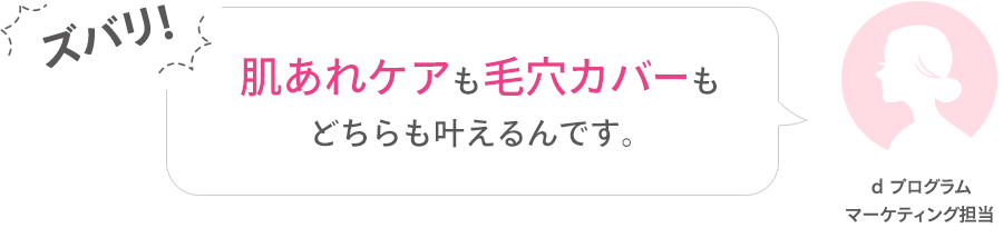 ズバリ!肌あれケアも毛穴カバーも どちらも叶えるんです。ｄプログラム マーケティング担当