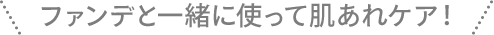 ファンデと一緒に使って肌あれケア！