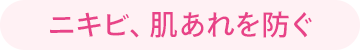 ニキビ、肌あれを防ぐ