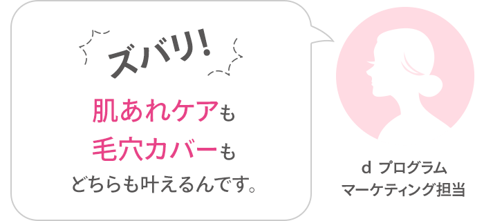 ズバリ!肌あれケアも毛穴カバーも どちらも叶えるんです。ｄプログラム マーケティング担当