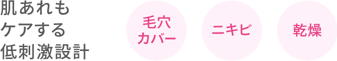 肌あれも ケアする 低刺激設計「毛穴 カバー」「ニキビ」「乾燥」