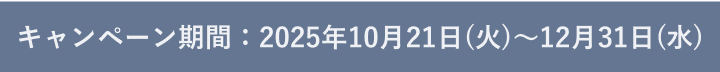 キャンペーン期間：2025年10月21日(火)～12月31日(水)