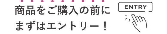 商品をご購入の前にまずはエントリー!