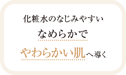化粧水のなじみやすいなめらかでやわらかい肌へ導く