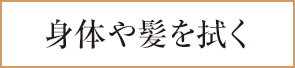 身体や髪を拭く