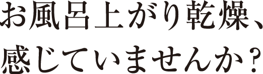 お風呂上がり乾燥、感じていませんか？