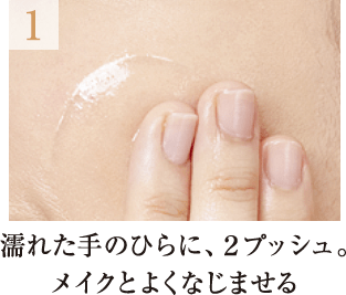 1.濡れた手のひらに、2プッシュ。メイクとよくなじませる