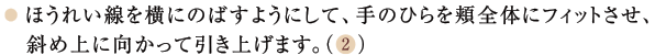 3. ほうれい線を横にのばすようにして、手のひらを顔全体にフィットさせ、斜め上に向かって引き上げます。(2)