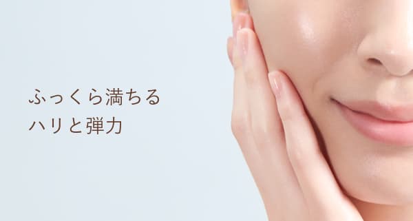 ふっくら満ちるハリと弾力
