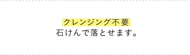 クレンジング不要 石けんで落とせます。