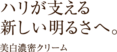 ハリが支える新しい明るさへ。美白濃密クリーム