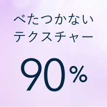 べたつかないテクスチャー 90%